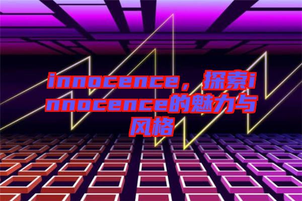 innocence，探索innocence的魅力與風(fēng)格