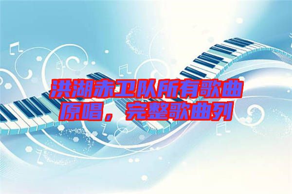 洪湖赤衛(wèi)隊所有歌曲原唱，完整歌曲列