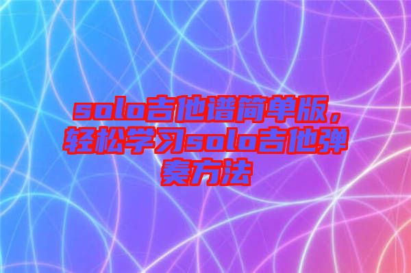 solo吉他譜簡單版，輕松學習solo吉他彈奏方法