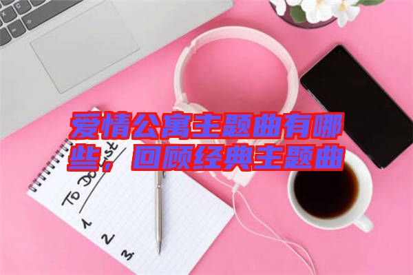 愛情公寓主題曲有哪些，回顧經(jīng)典主題曲