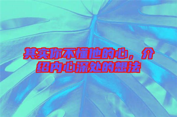 其實(shí)你不懂他的心，介紹內(nèi)心深處的想法
