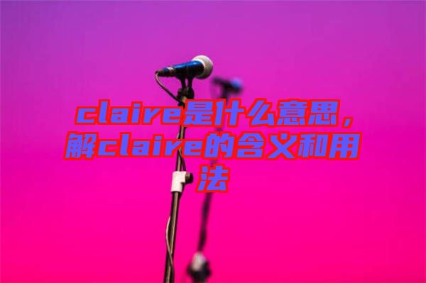 claire是什么意思，解claire的含義和用法