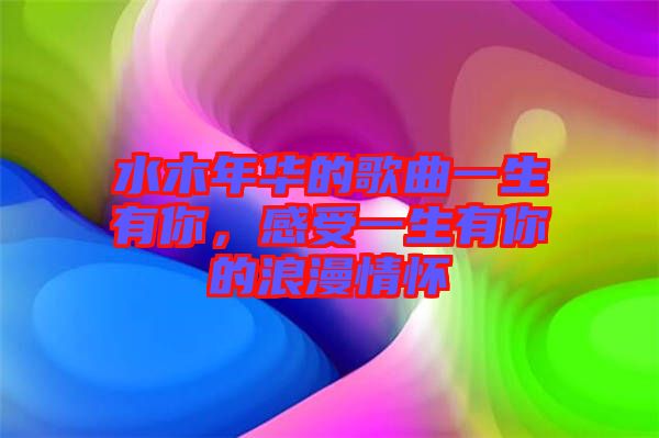 水木年華的歌曲一生有你，感受一生有你的浪漫情懷