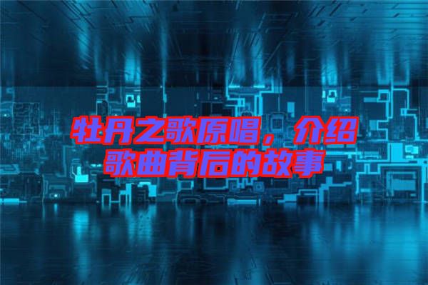 牡丹之歌原唱，介紹歌曲背后的故事