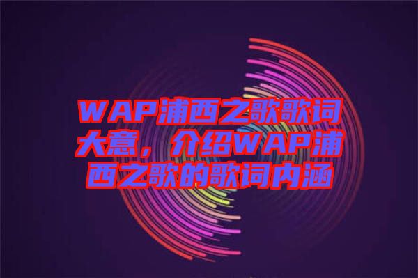 WAP浦西之歌歌詞大意，介紹WAP浦西之歌的歌詞內(nèi)涵