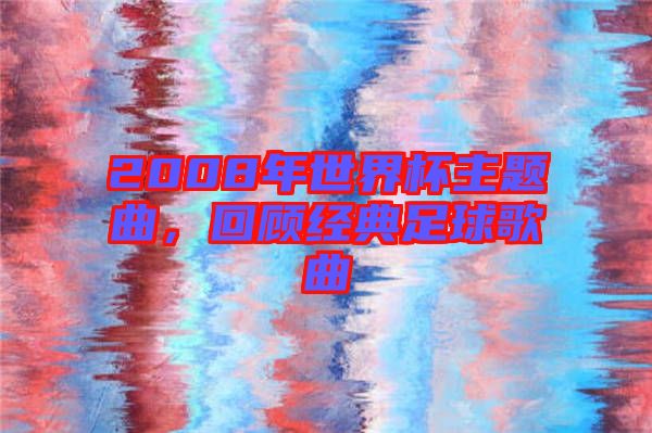 2008年世界杯主題曲，回顧經(jīng)典足球歌曲