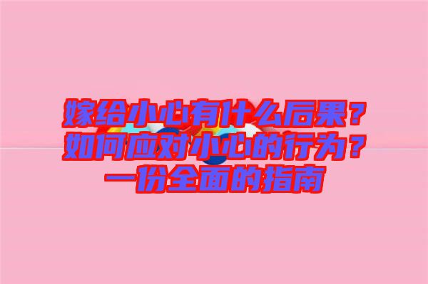 嫁給小心有什么后果？如何應(yīng)對小心的行為？一份全面的指南