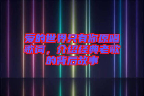 愛(ài)的世界只有你原唱歌詞，介紹經(jīng)典老歌的背后故事