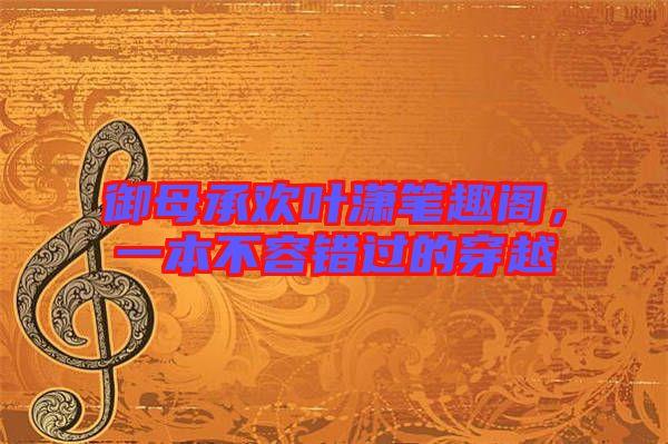 御母承歡葉瀟筆趣閣，一本不容錯過的穿越