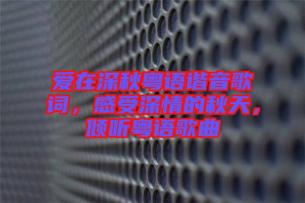 愛在深秋粵語諧音歌詞，感受深情的秋天，傾聽粵語歌曲