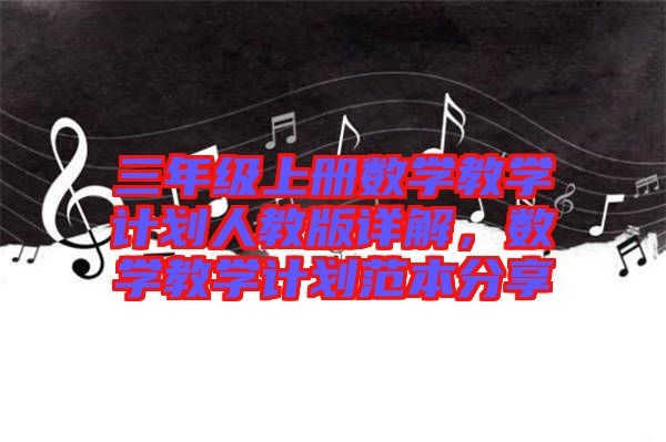 三年級(jí)上冊(cè)數(shù)學(xué)教學(xué)計(jì)劃人教版詳解，數(shù)學(xué)教學(xué)計(jì)劃范本分享