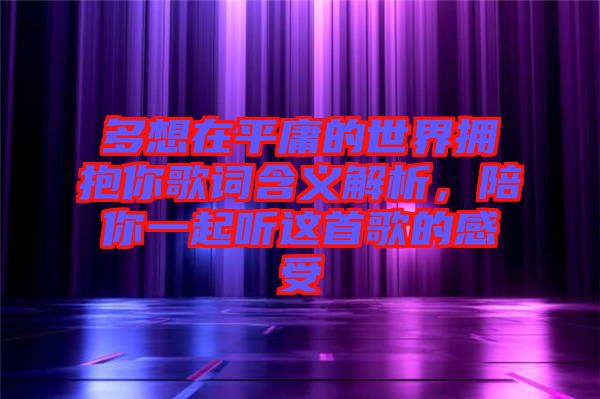 多想在平庸的世界擁抱你歌詞含義解析，陪你一起聽這首歌的感受