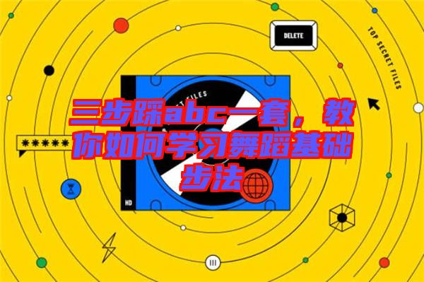 三步踩abc一套，教你如何學(xué)習(xí)舞蹈基礎(chǔ)步法
