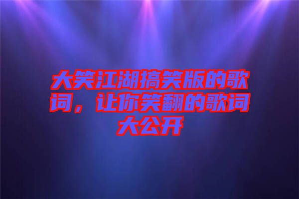 大笑江湖搞笑版的歌詞，讓你笑翻的歌詞大公開(kāi)