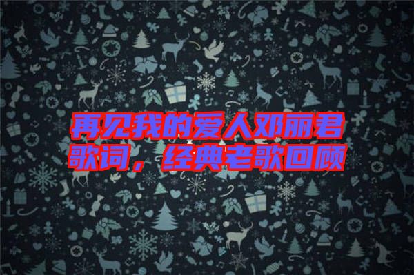 再見我的愛人鄧麗君歌詞，經(jīng)典老歌回顧