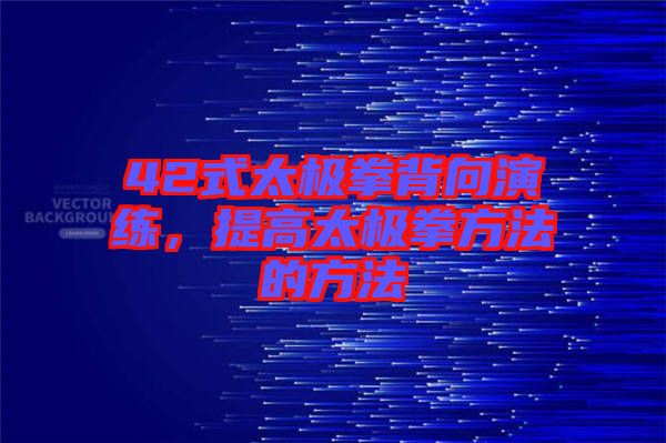 42式太極拳背向演練，提高太極拳方法的方法