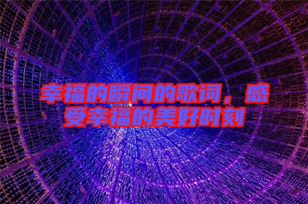 幸福的瞬間的歌詞，感受幸福的美好時(shí)刻