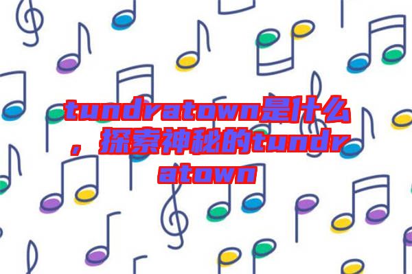 tundratown是什么，探索神秘的tundratown