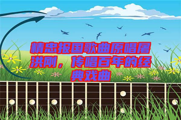 精忠報國歌曲原唱屠洪剛，傳唱百年的經(jīng)典戲曲