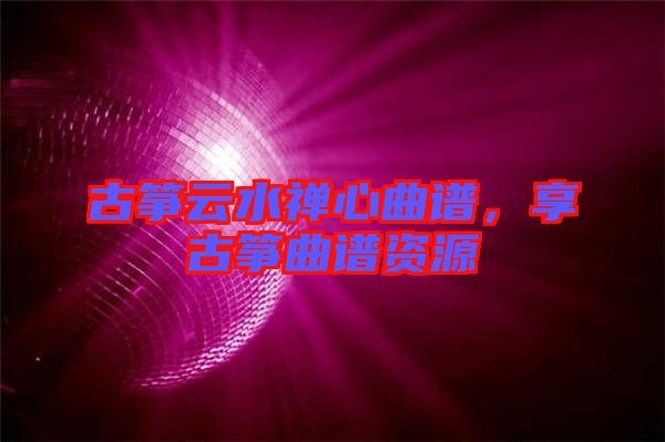 古箏云水禪心曲譜，享古箏曲譜資源
