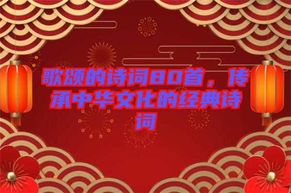 歌頌的詩詞80首，傳承中華文化的經(jīng)典詩詞