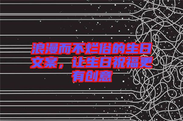 浪漫而不爛俗的生日文案，讓生日祝福更有創(chuàng)意