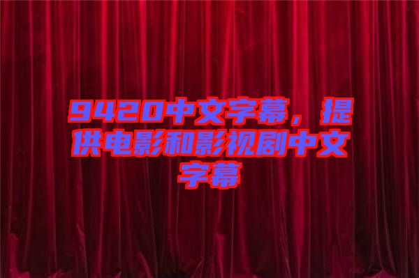 9420中文字幕，提供電影和影視劇中文字幕