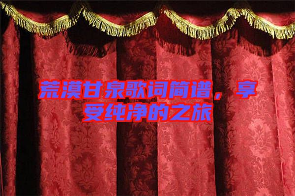 荒漠甘泉歌詞簡譜，享受純凈的之旅