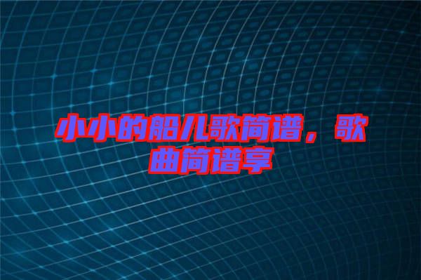 小小的船兒歌簡(jiǎn)譜，歌曲簡(jiǎn)譜享