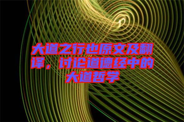 大道之行也原文及翻譯，討論道德經(jīng)中的大道哲學(xué)