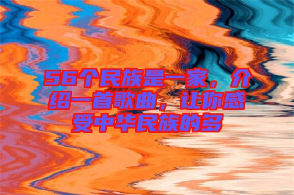 56個(gè)民族是一家，介紹一首歌曲，讓你感受中華民族的多