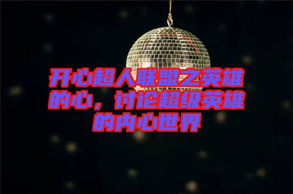 開心超人聯(lián)盟之英雄的心，討論超級英雄的內(nèi)心世界