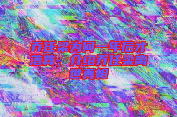 喬任梁為何一年后才落葬，介紹喬任梁離世真相