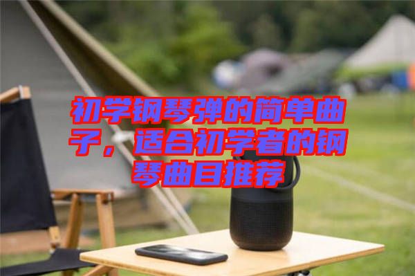 初學(xué)鋼琴彈的簡單曲子，適合初學(xué)者的鋼琴曲目推薦