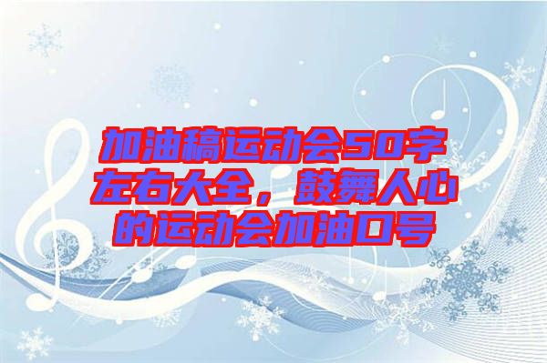 加油稿運(yùn)動(dòng)會(huì)50字左右大全，鼓舞人心的運(yùn)動(dòng)會(huì)加油口號(hào)