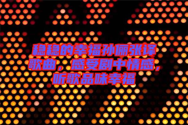 穩(wěn)穩(wěn)的幸福孫儷張譯歌曲，感受劇中情感，聽歌品味幸福