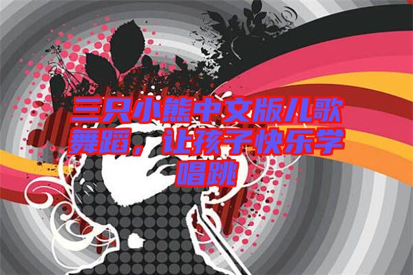 三只小熊中文版兒歌舞蹈，讓孩子快樂(lè)學(xué)唱跳