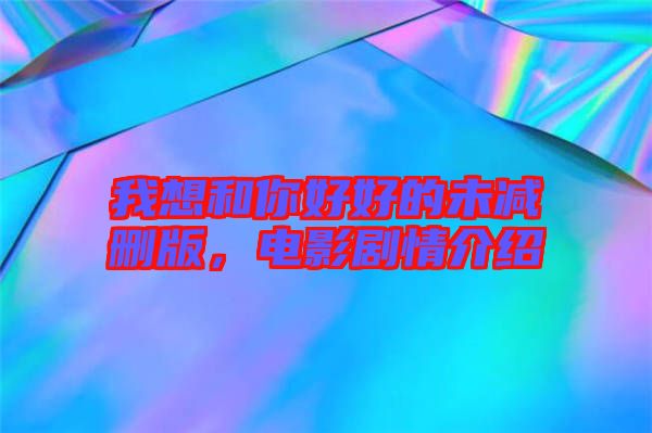 我想和你好好的未減刪版，電影劇情介紹