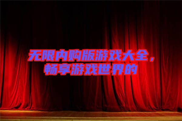 無限內(nèi)購版游戲大全，暢享游戲世界的