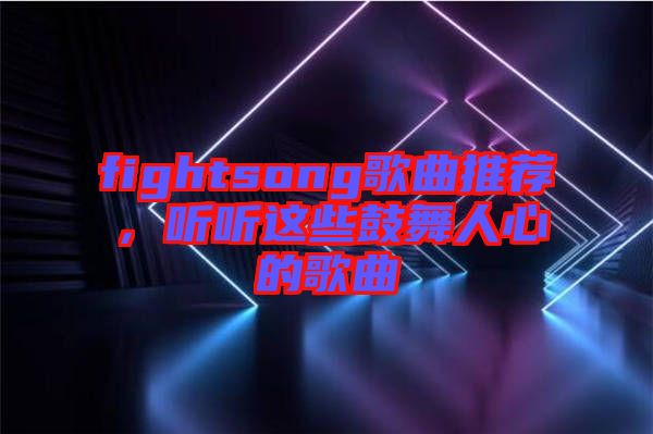 fightsong歌曲推薦，聽聽這些鼓舞人心的歌曲