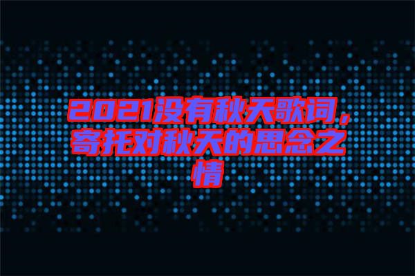 2021沒有秋天歌詞，寄托對秋天的思念之情