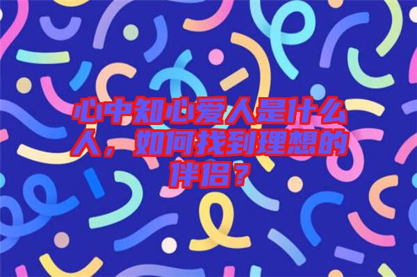 心中知心愛人是什么人，如何找到理想的伴侶？