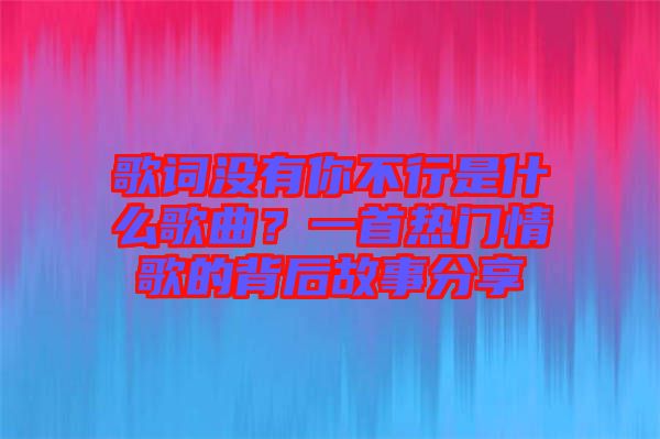 歌詞沒有你不行是什么歌曲？一首熱門情歌的背后故事分享