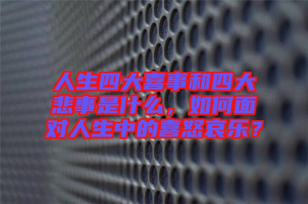人生四大喜事和四大悲事是什么，如何面對人生中的喜怒哀樂？