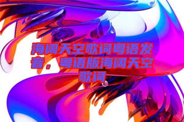 海闊天空歌詞粵語發(fā)音，粵語版海闊天空歌詞