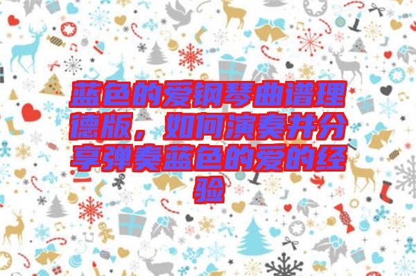 藍(lán)色的愛鋼琴曲譜理德版，如何演奏并分享彈奏藍(lán)色的愛的經(jīng)驗(yàn)