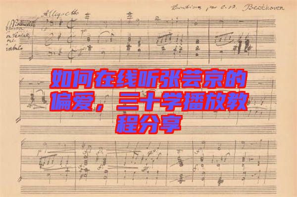 如何在線聽張蕓京的偏愛，三十學(xué)播放教程分享