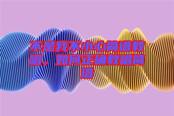不是我不小心簡譜教唱，如何正確教唱簡譜