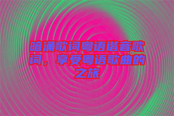 暗涌歌詞粵語諧音歌詞，享受粵語歌曲的之旅