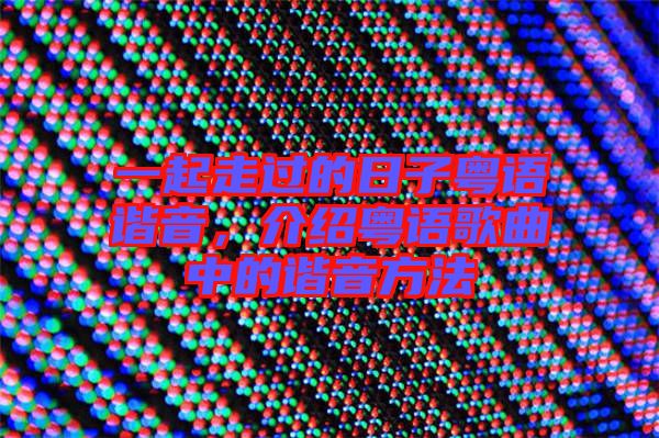 一起走過的日子粵語諧音，介紹粵語歌曲中的諧音方法